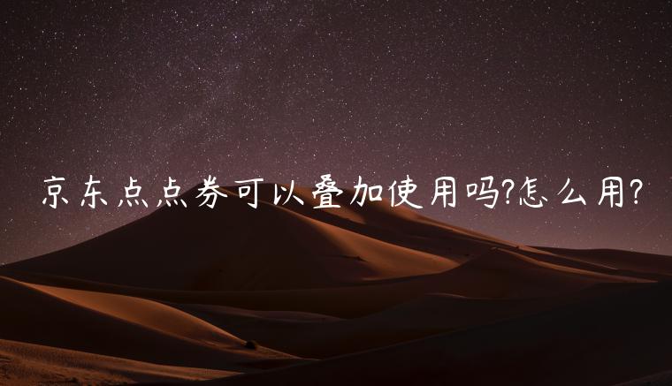 京東點(diǎn)點(diǎn)券可以疊加使用嗎?怎么用?